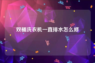 双桶洗衣机一直排水怎么修