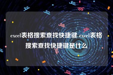 excel表格搜索查找快捷键 excel表格搜索查找快捷键是什么