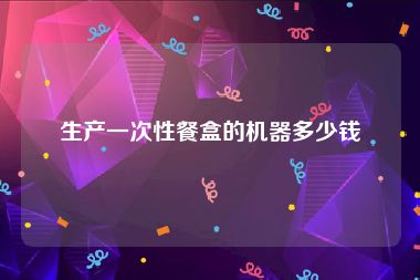 生产一次性餐盒的机器多少钱
