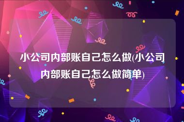 小公司内部账自己怎么做(小公司内部账自己怎么做简单)