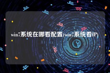 win7系统在哪看配置(win7系统看IP)