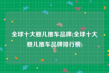 全球十大婴儿推车品牌(全球十大婴儿推车品牌排行榜)