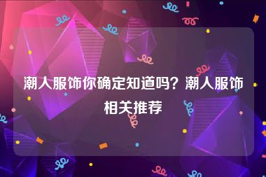 潮人服饰你确定知道吗？潮人服饰相关推荐