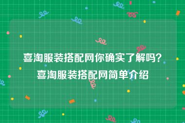 喜淘服装搭配网你确实了解吗？喜淘服装搭配网简单介绍