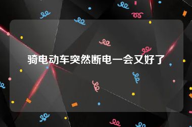 骑电动车突然断电一会又好了