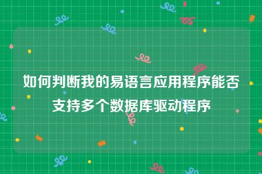 如何判断我的易语言应用程序能否支持多个数据库驱动程序