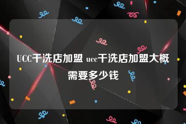 UCC干洗店加盟 ucc干洗店加盟大概需要多少钱