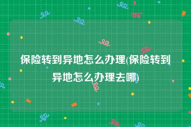 保险转到异地怎么办理(保险转到异地怎么办理去哪)