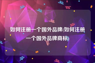 如何注册一个国外品牌(如何注册一个国外品牌商标)