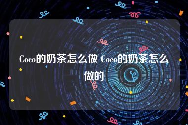 Coco的奶茶怎么做 Coco的奶茶怎么做的