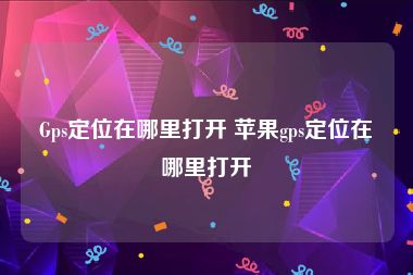 Gps定位在哪里打开 苹果gps定位在哪里打开