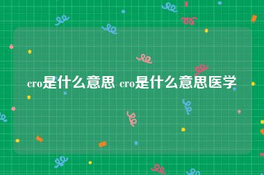 cro是什么意思 cro是什么意思医学