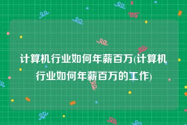 计算机行业如何年薪百万(计算机行业如何年薪百万的工作)