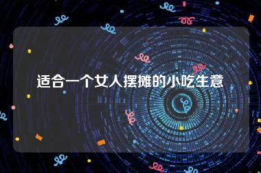 适合一个女人摆摊的小吃生意