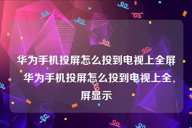 华为手机投屏怎么投到电视上全屏 华为手机投屏怎么投到电视上全屏显示