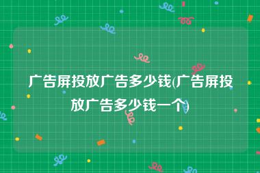 广告屏投放广告多少钱(广告屏投放广告多少钱一个)