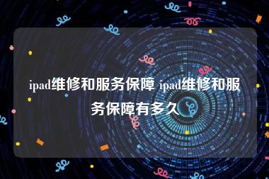 ipad维修和服务保障 ipad维修和服务保障有多久