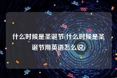 什么时候是圣诞节(什么时候是圣诞节用英语怎么说)