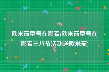 欧米茄型号在哪看(欧米茄型号在哪看三八节活动送欧米茄)