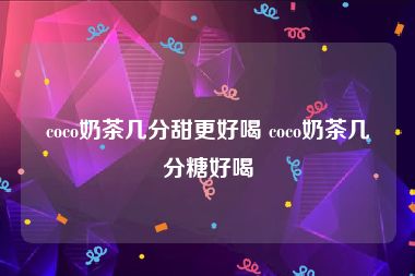 coco奶茶几分甜更好喝 coco奶茶几分糖好喝