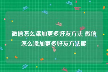 微信怎么添加更多好友方法 微信怎么添加更多好友方法呢