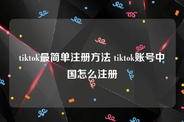 tiktok最简单注册方法 tiktok账号中国怎么注册