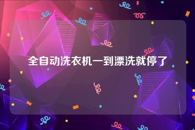 全自动洗衣机一到漂洗就停了