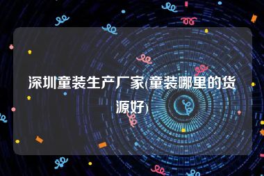 深圳童装生产厂家(童装哪里的货源好)