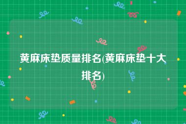 黄麻床垫质量排名(黄麻床垫十大排名)