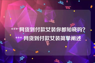  *** 网货到付款女装你都知晓吗？ *** 网货到付款女装简单阐述