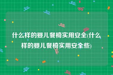 什么样的婴儿餐椅实用安全(什么样的婴儿餐椅实用安全些)