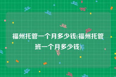 福州托管一个月多少钱(福州托管班一个月多少钱)
