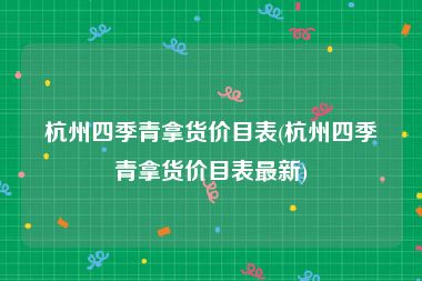 杭州四季青拿货价目表(杭州四季青拿货价目表最新)