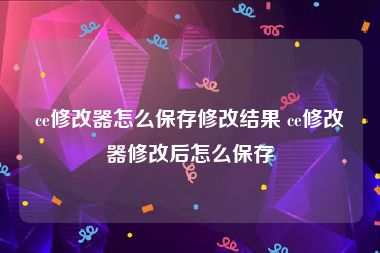 ce修改器怎么保存修改结果 ce修改器修改后怎么保存