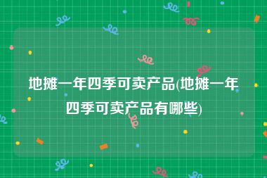 地摊一年四季可卖产品(地摊一年四季可卖产品有哪些)