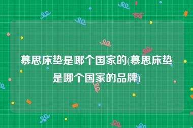 慕思床垫是哪个国家的(慕思床垫是哪个国家的品牌)