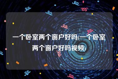 一个卧室两个窗户好吗(一个卧室两个窗户好吗视频)