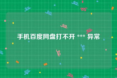 手机百度网盘打不开 *** 异常