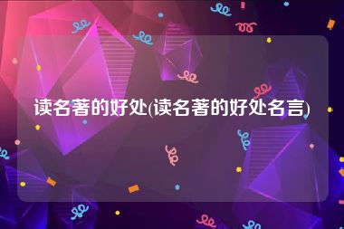 读名著的好处(读名著的好处名言)