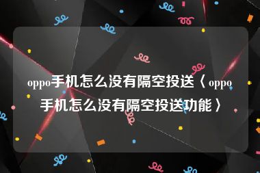 oppo手机怎么没有隔空投送〈oppo手机怎么没有隔空投送功能〉