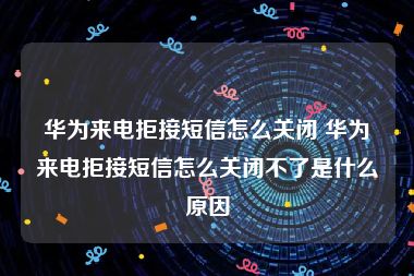 华为来电拒接短信怎么关闭 华为来电拒接短信怎么关闭不了是什么原因