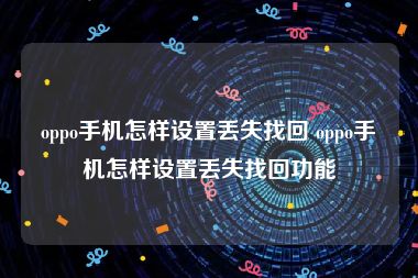 oppo手机怎样设置丢失找回 oppo手机怎样设置丢失找回功能
