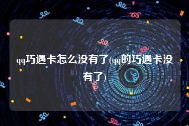 qq巧遇卡怎么没有了(qq的巧遇卡没有了)