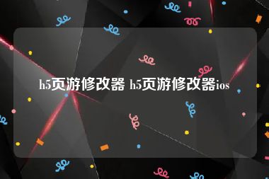 h5页游修改器 h5页游修改器ios