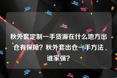 秋外套定制一手货源在什么地方出仓有保障？秋外套出仓一手方法谁家强？
