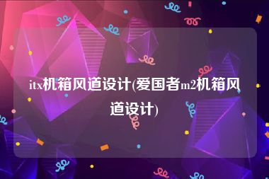 itx机箱风道设计(爱国者m2机箱风道设计)