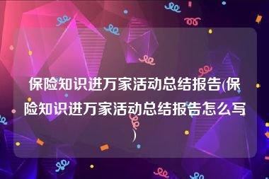 保险知识进万家活动总结报告(保险知识进万家活动总结报告怎么写)