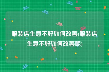服装店生意不好如何改善(服装店生意不好如何改善呢)