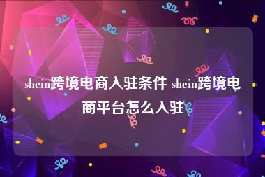shein跨境电商入驻条件 shein跨境电商平台怎么入驻
