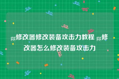 gg修改器修改装备攻击力教程 gg修改器怎么修改装备攻击力